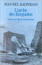 L'arche des Kerguelen : Voyage aux îles de la Désolation